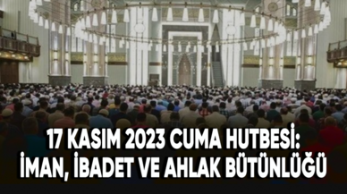 17 Kasım 2023 Cuma Hutbesi: İman, İbadet ve Ahlak Bütünlüğü