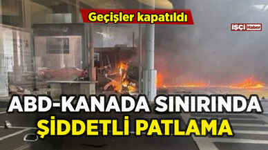 ABD-Kanada sınırında patlama: Geçişler kapatıldı