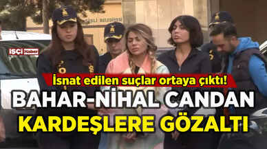 Bahar Candan ve Nihal Candan kardeşler gözaltına alındı