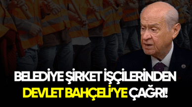 Belediye şirket işçilerinden Devlet Bahçeli'ye çağrı!