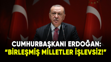 Cumhurbaşkanı Erdoğan: Birleşmiş Milletler işlevsiz!