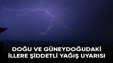 Doğu ve Güneydoğu Anadolu'daki illere şiddetli yağış uyarısı