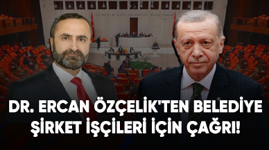 Dr. Ercan Özçelik'ten belediye şirket işçileri için çağrı!