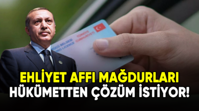 Ehliyet affı mağdurları hükümetten çözüm istiyor!