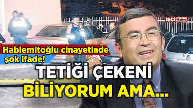 Hablemitoğlu cinayetinde şok ifade: Tetiği çekeni biliyorum ama...