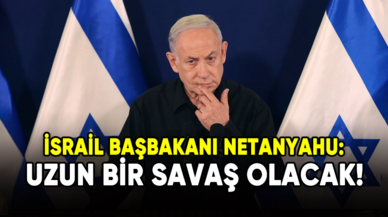 İsrail Başbakanı Netanyahu: Uzun bir savaş olacak!