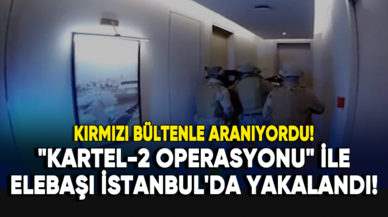 "KARTEL-2 Operasyonu" ile kırmızı bültenle aranan elebaşı İstanbul'da yakalandı!