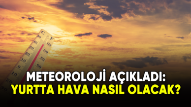 Meteoroloji açıkladı: Yurtta hava nasıl olacak?