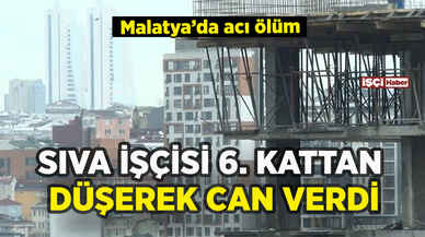 Malatya'da sıva işçisi 6. kattan düşerek can verdi