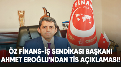 Öz Finans-İş Sendikası Başkanı Ahmet Eroğlu'ndan TİS açıklaması!