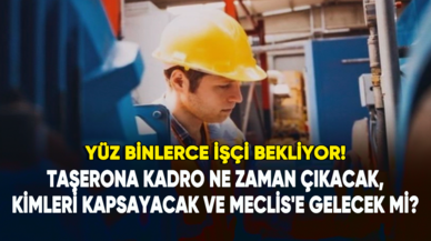 Taşerona kadro ne zaman çıkacak, kimleri kapsayacak ve Meclis'e gelecek mi?