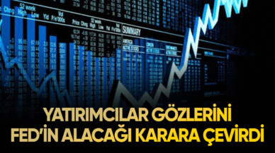 Yatırımcılar gözlerini  Fed'in alacağı karara çevirdi