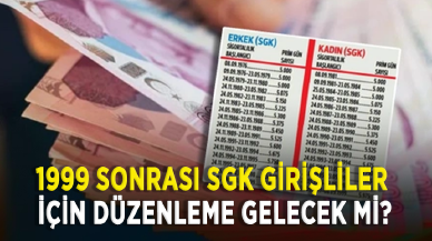 1999 sonrası SGK girişliler için düzenleme gelecek mi?