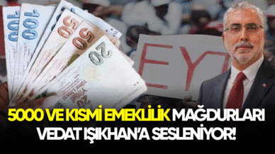 5000 ve kısmi emeklilik mağdurları Vedat Işıkhan'a sesleniyor!