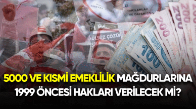 5000 ve kısmi emeklilik mağdurlarına 1999 öncesi hakları verilecek mi?