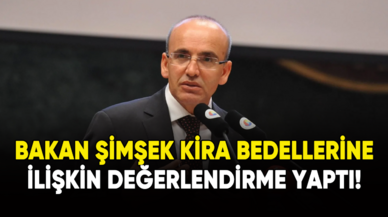 Bakan Şimşek'ten kira bedelleri değerlendirmesi!