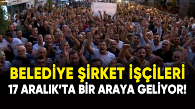 Belediye şirket işçileri 17 Aralık'ta bir araya geliyor!