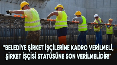 "Belediye şirket işçilerine kadro verilmeli, şirket işçisi statüsüne son verilmelidir!"