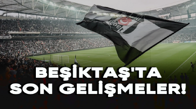 Beşiktaş'ta son dakika gelişmeleri!