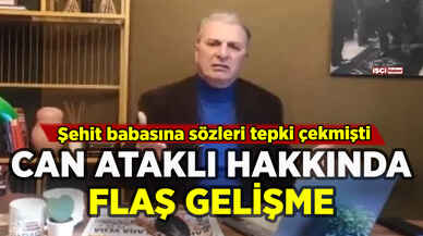 Şehit babasına sözleri tepki çeken Can Ataklı hakkında flaş gelişme