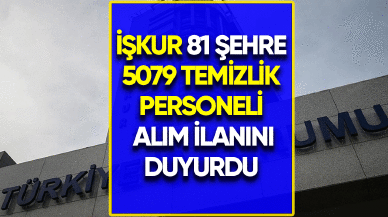 İŞKUR 81 şehre 5079 temizlik personeli alım ilanını duyurdu