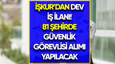 İŞKUR'dan dev iş ilanı! 81 şehirde güvenlik görevlisi alımı yapılacak