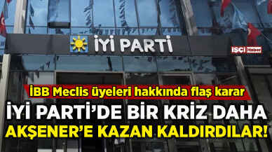 İYİ Parti'de bir kriz daha: İBB üyeleri hakkında flaş karar