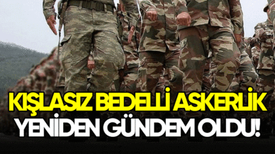 Kışlasız bedelli askerlik yeniden gündem oldu!