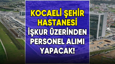 Kocaeli Şehir Hastanesi İŞKUR aracılığıyla personel alımı yapacak!