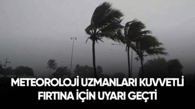 Meteoroloji uzmanları kuvvetli fırtına için uyarı geçti