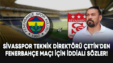 Sivasspor Teknik Direktörü Servet Çetin'den Fenerbahçe maçı için iddialı sözler!