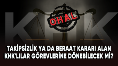 Takipsizlik ya da beraat kararı alan KHK'lılar görevlerine dönebilecek mi?