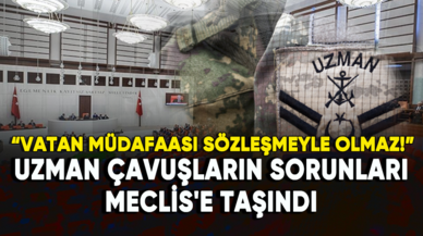 Uzman çavuşların sorunları Meclis'e taşındı: Vatan müdafaası sözleşmeyle olmaz!