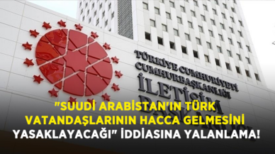 "Suudi Arabistan'ın Türk vatandaşlarının hacca gelmesini yasaklayacağı" iddiasına yalanlama!