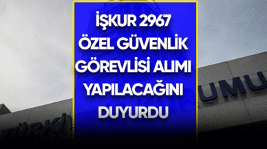 2024 İŞKUR 2967 özel güvenlik görevlisi alımı yapılacağını duyurdu