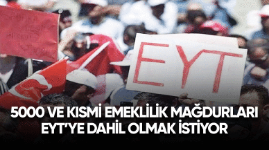 5000 ve kısmi emeklilik mağdurları EYT'ye dahil olmak istiyor