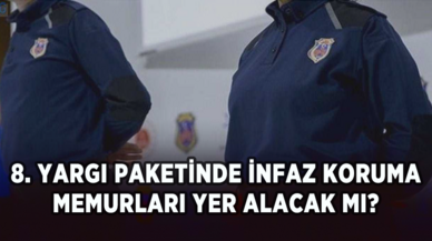 8. yargı paketinde infaz koruma memurları yer alacak mı?