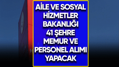 Aile ve Sosyal Hizmetler Bakanlığı 41 şehre memur ve personel alımı yapacak