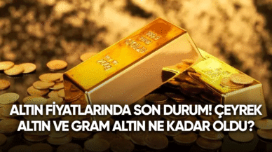 Altın fiyatlarında son durum! Çeyrek altın ve gram altın ne kadar oldu?