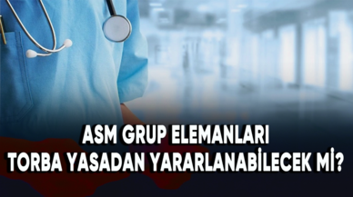 ASM Grup Elemanları torba yasadan yararlanabilecek mi?