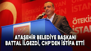 Ataşehir Belediye Başkanı Battal İlgezdi, CHP'den istifa etti