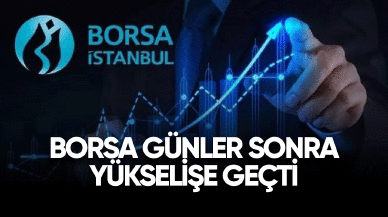 Borsa günler sonra yükselişe geçti