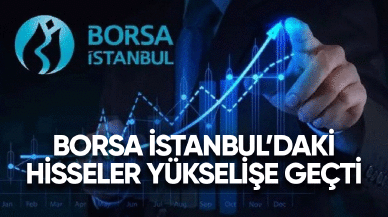 Borsa İstanbul'daki hisseler yükselişe geçti