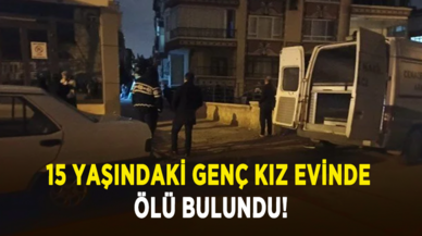 15 yaşındaki genç kız evinde ölü bulundu!