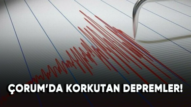 Çorum'da korkutan depremler!