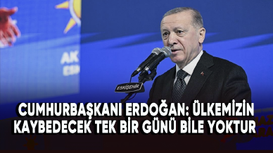 Cumhurbaşkanı Erdoğan: Ülkemizin de şehirlerimizin de kaybedecek tek bir günü bile yoktur