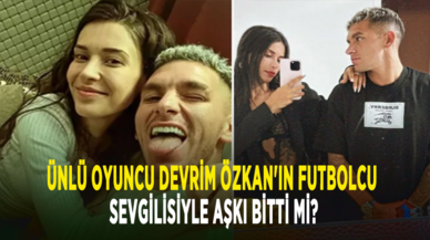 Ünlü oyuncu Devrim Özkan'ın futbolcu sevgilisiyle aşkı bitti mi?