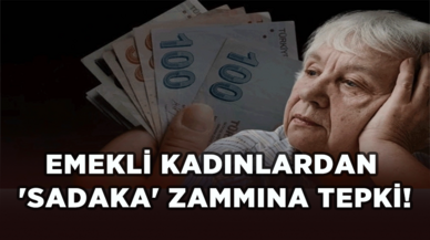 Emekli kadınlardan 'sadaka' zammına tepki!