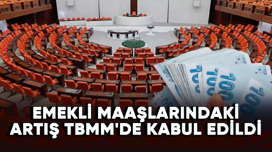 Emekli maaşlarındaki artış TBMM'de kabul edildi