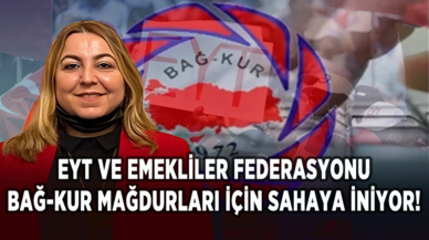 EYT ve Emekliler Federasyonu Bağ-Kur mağdurları için sahaya iniyor!